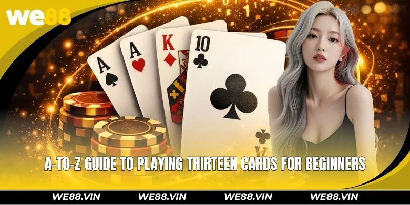 Thirteen Cards WE88 - A Classic Game for Betting Enthusiasts A-to-Z guide to playing Thirteen Cards for beginners