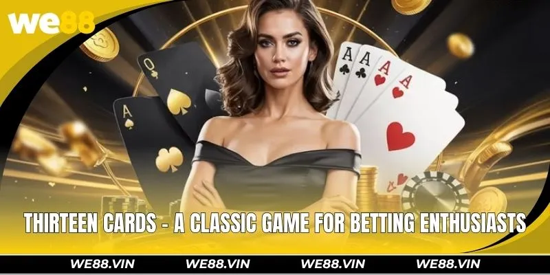 Thirteen Cards WE88 - A Classic Game for Betting Enthusiasts Thirteen Cards WE88 - A Classic Game for Betting Enthusiasts